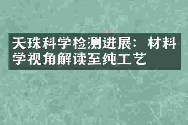 天珠科学检测进展：材料学视角解读至纯工艺