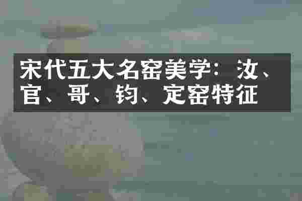 宋代五大名窑美学:汝、官、哥、钧、定窑特征
