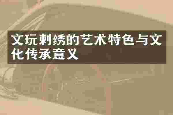 文玩刺绣的艺术特色与文化传承意义
