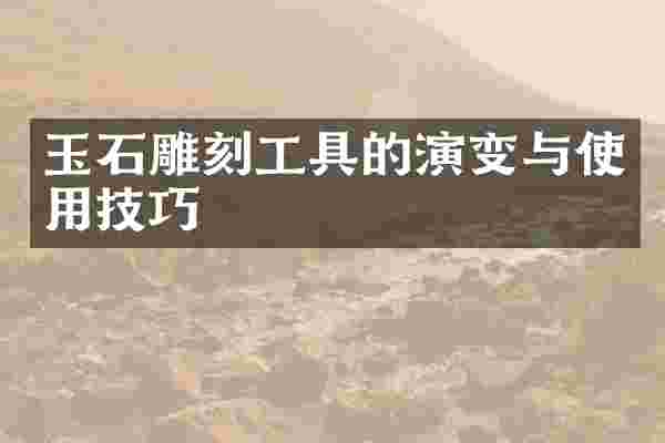 玉石雕刻工具的演变与使用技巧