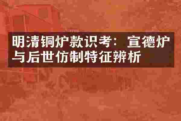 明清铜炉款识考：宣德炉与后世仿制特征辨析