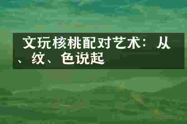  文玩核桃配对艺术：从形、纹、色说起
