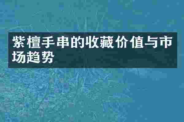 紫檀手串的收藏价值与市场趋势