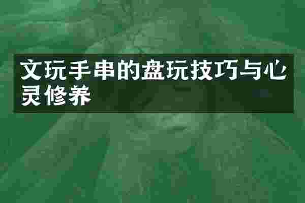 文玩手串的盘玩技巧与心灵修养