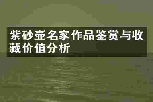 紫砂壶名家作品鉴赏与收藏价值分析