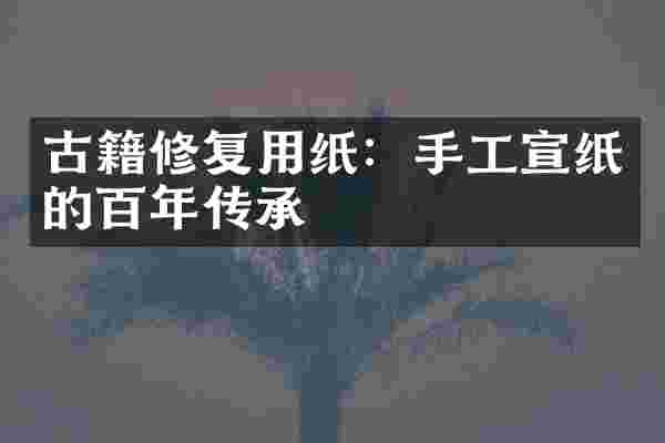 古籍修复用纸：手工宣纸的百年传承