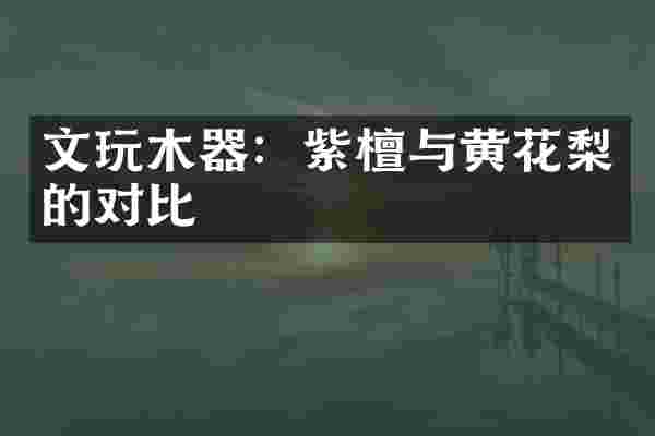 文玩木器：紫檀与黄花梨的对比