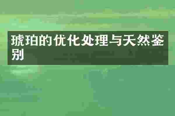 琥珀的优化处理与天然鉴别