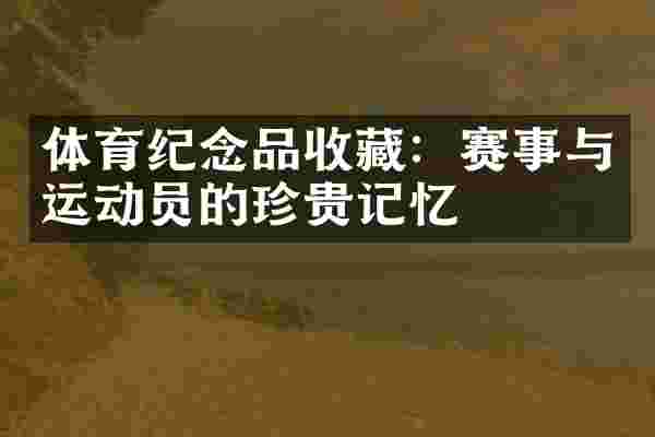 体育纪念品收藏：赛事与运动员的珍贵记忆