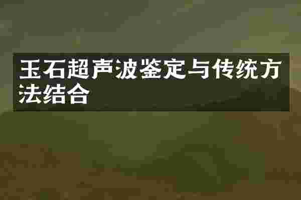 玉石超声波鉴定与传统方法结合