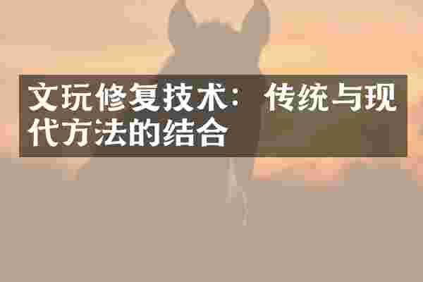 文玩修复技术：传统与现代方法的结合