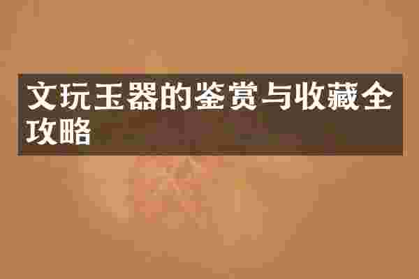 文玩玉器的鉴赏与收藏全攻略