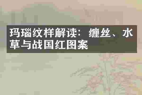 玛瑙纹样解读：缠丝、水草与战国红图案