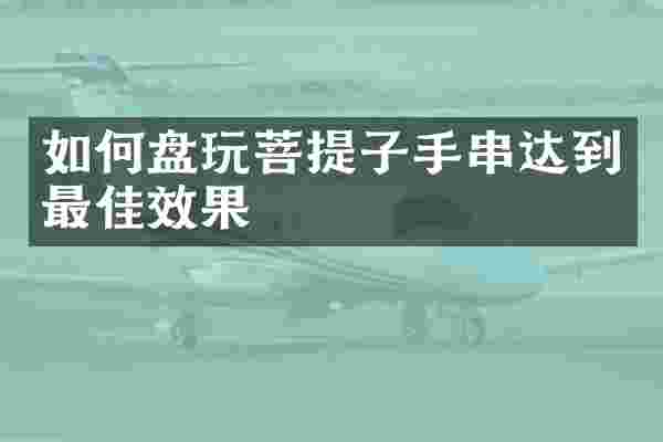 如何盘玩菩提子手串达到最佳效果