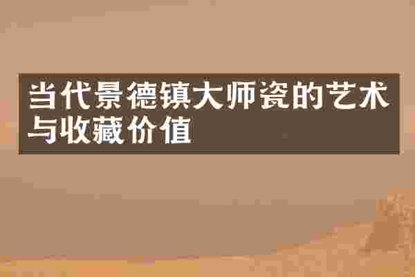 当代景德镇大师瓷的艺术与收藏价值