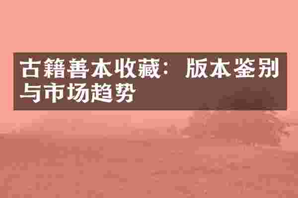 古籍善本收藏：版本鉴别与市场趋势