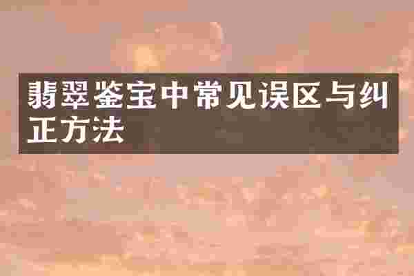 翡翠鉴宝中常见误区与纠正方法