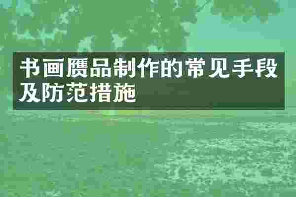 书画赝品制作的常见手段及防范措施
