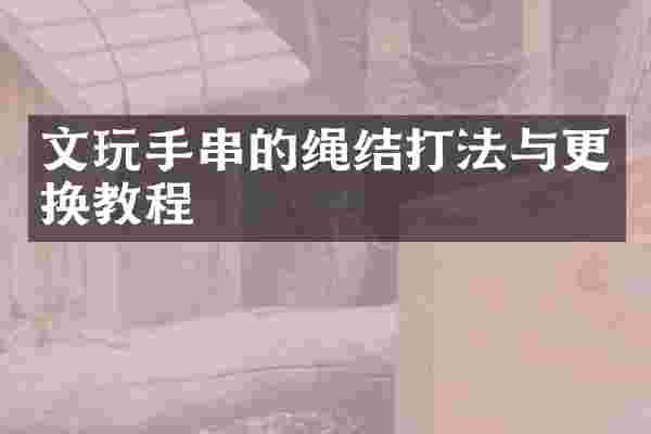 文玩手串的绳结打法与更换教程