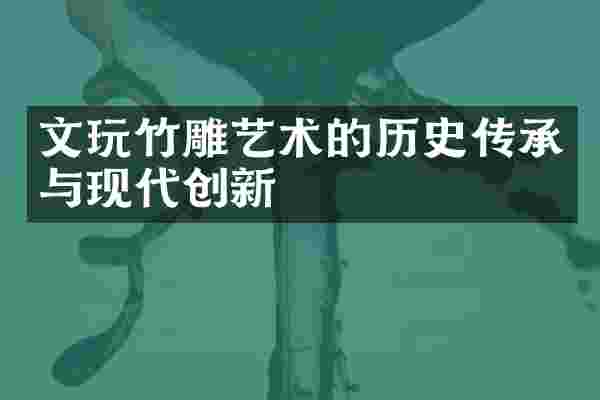 文玩竹雕艺术的历史传承与现代创新