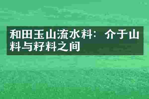 和田玉山流水料：介于山料与籽料之间