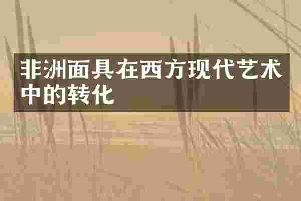 非洲面具在西方现代艺术中的转化