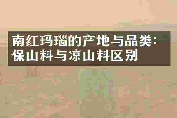 南红玛瑙的产地与品类：保山料与凉山料区别