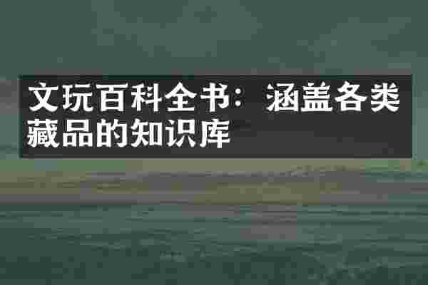 文玩百科全书：涵盖各类藏品的知识库