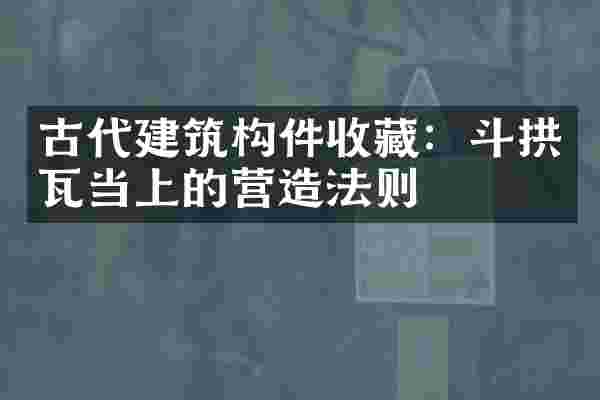 古代建筑构件收藏：斗拱瓦当上的营造法则