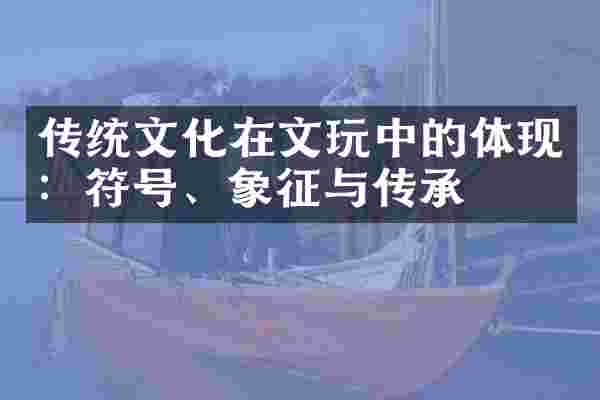 传统文化在文玩中的体现：符号、象征与传承