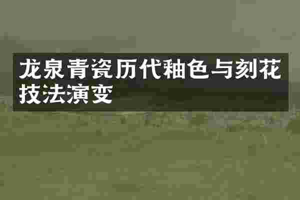 龙泉青瓷历代釉色与刻花技法演变