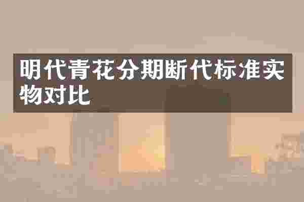明代青花分期断代标准实物对比