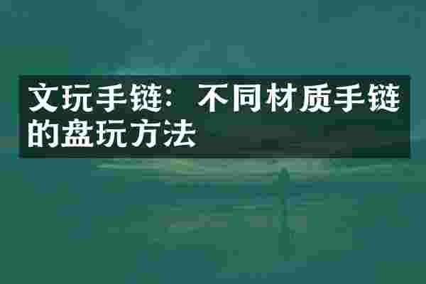 文玩手链：不同材质手链的盘玩方法