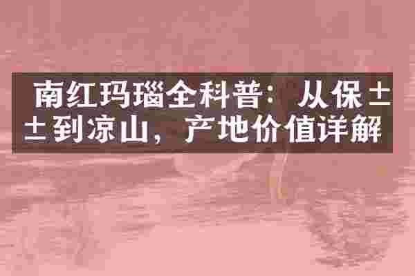  南红玛瑙全科普：从保山到凉山，产地价值详解