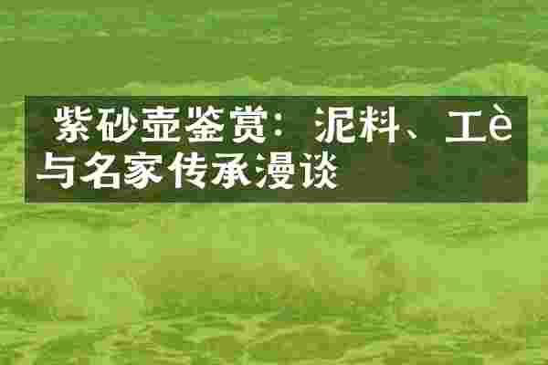  紫砂壶鉴赏：泥料、工艺与名家传承漫谈