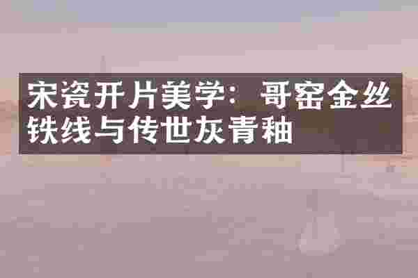 宋瓷开片美学：哥窑金丝铁线与传世灰青釉