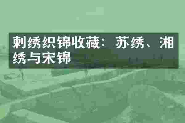 刺绣织锦收藏：苏绣、湘绣与宋锦