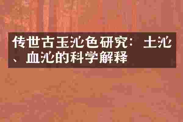 传世古玉沁色研究：土沁、血沁的科学解释