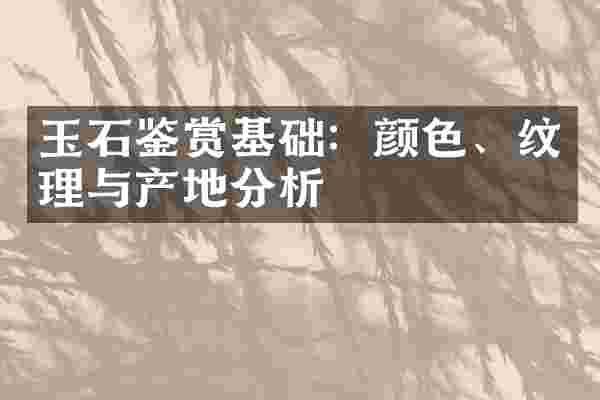 玉石鉴赏基础：颜色、纹理与产地分析