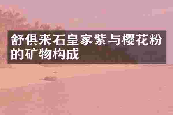 舒俱来石皇家紫与樱花粉的矿物构成