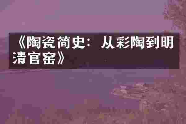 《陶瓷简史：从彩陶到明清官窑》