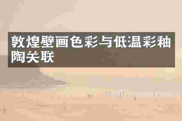 敦煌壁画色彩与低温彩釉陶关联
