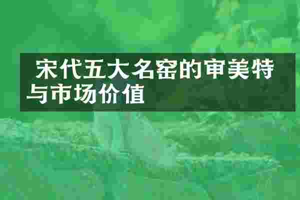  宋代五大名窑的审美特征与市场价值