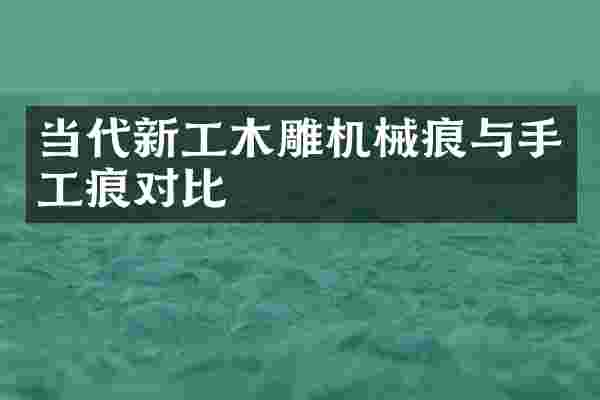 当代新工木雕机械痕与手工痕对比