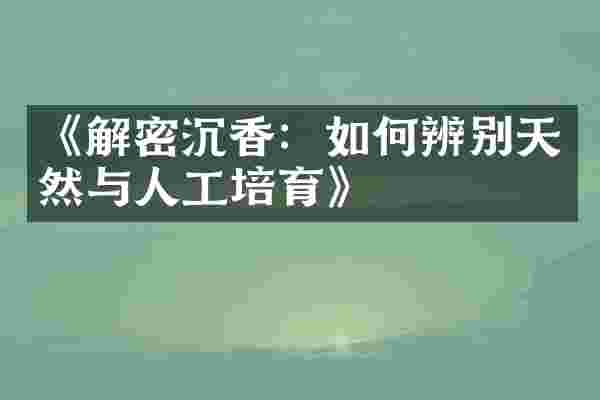 《解密沉香：如何辨别天然与人工培育》