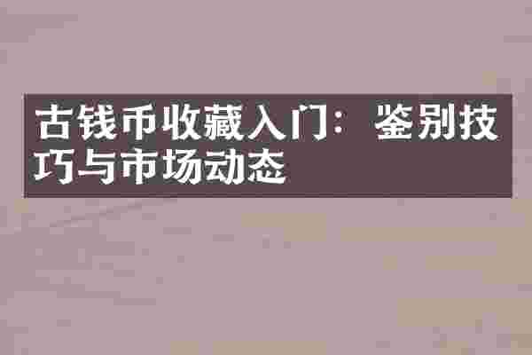 古钱币收藏入门：鉴别技巧与市场动态