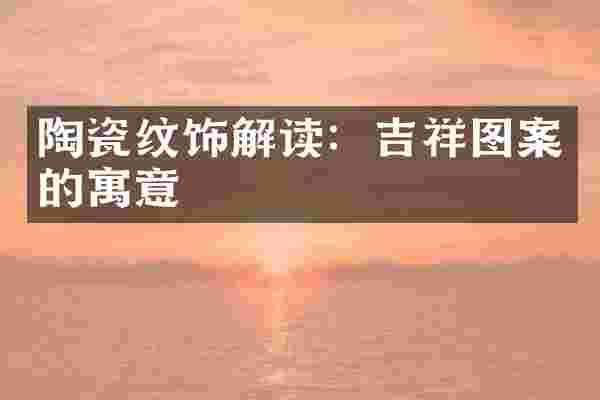 陶瓷纹饰解读：吉祥图案的寓意