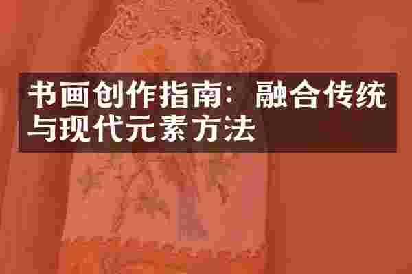 书画创作指南：融合传统与现代元素方法