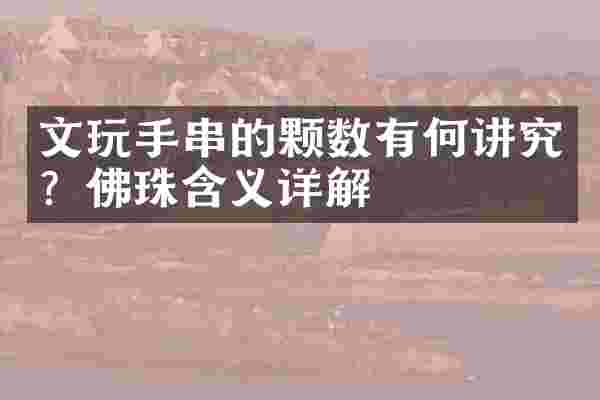 文玩手串的颗数有何讲究？佛珠含义详解