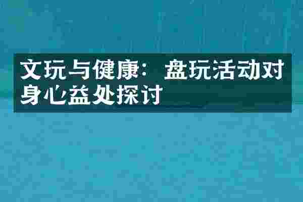 文玩与健康：盘玩活动对身心益处探讨